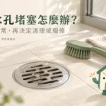 排水孔堵塞怎麼處理？表面清理範圍、異常觀察與報修完整指南
