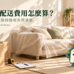 家具配送費用怎麼算？搬樓、組裝與到貨驗收指南