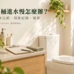 馬桶進水慢怎麼判斷？單一設備、全屋供水與報修紀錄