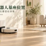 掃地機器人基座位置怎麼留？回充通路、上蓋與櫃內空間